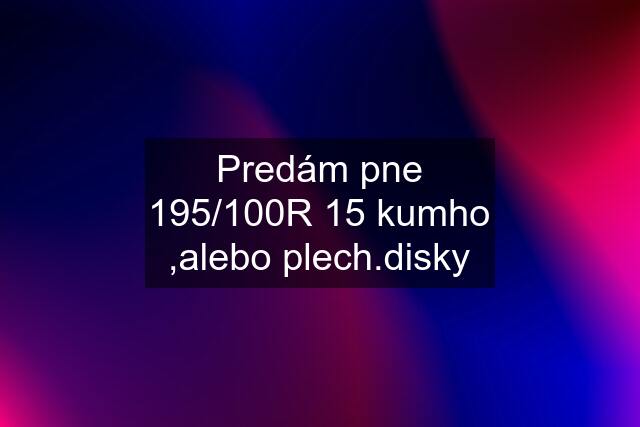 Predám pne 195/100R 15 kumho ,alebo plech.disky