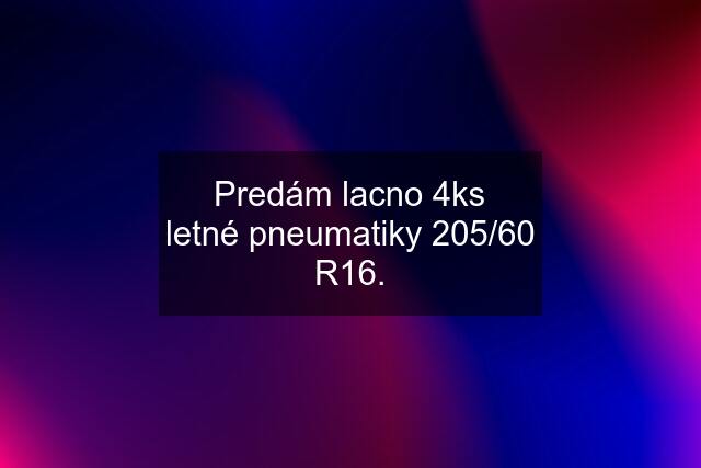 Predám lacno 4ks letné pneumatiky 205/60 R16.