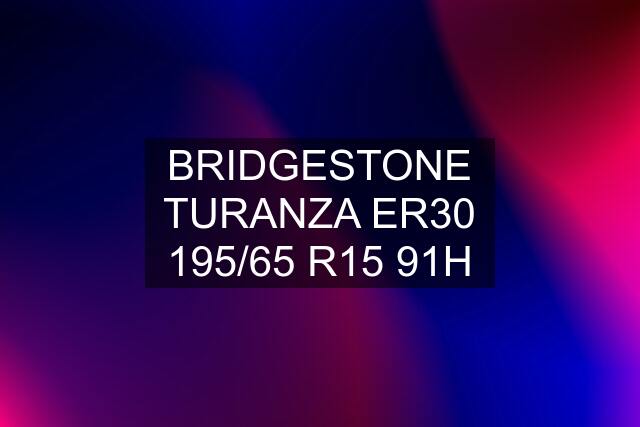 BRIDGESTONE TURANZA ER30 195/65 R15 91H