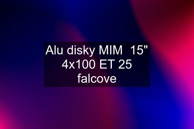 Alu disky MIM  15" 4x100 ET 25 falcove