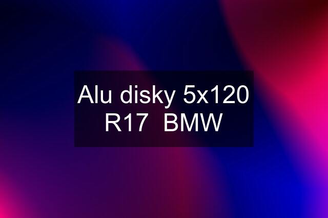 Alu disky 5x120 R17  BMW