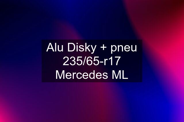 Alu Disky + pneu 235/65-r17 Mercedes ML