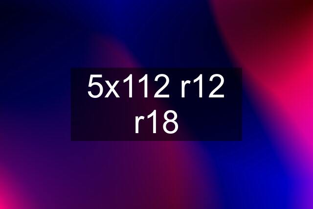5x112 r12 r18