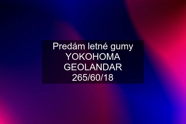 Predám letné gumy YOKOHOMA GEOLANDAR 265/60/18