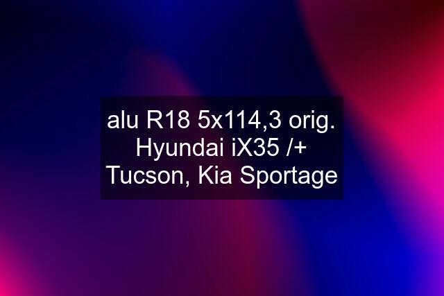 alu R18 5x114,3 orig. Hyundai iX35 /+ Tucson, Kia Sportage