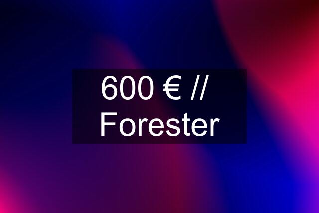 600 € //  Forester