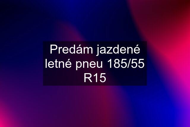 Predám jazdené letné pneu 185/55 R15