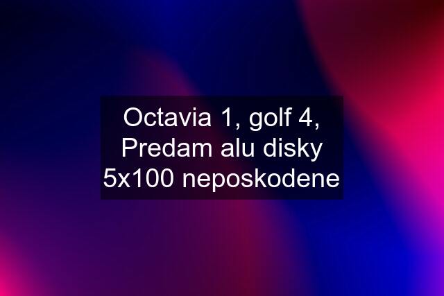 Octavia 1, golf 4, Predam alu disky 5x100 neposkodene