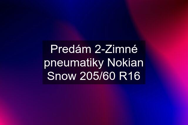 Predám 2-Zimné pneumatiky Nokian Snow 205/60 R16