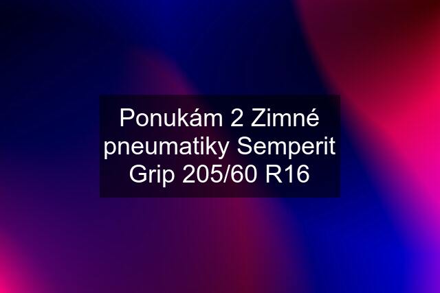 Ponukám 2 Zimné pneumatiky Semperit Grip 205/60 R16