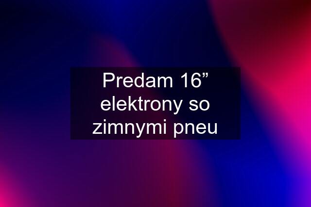 Predam 16” elektrony so zimnymi pneu