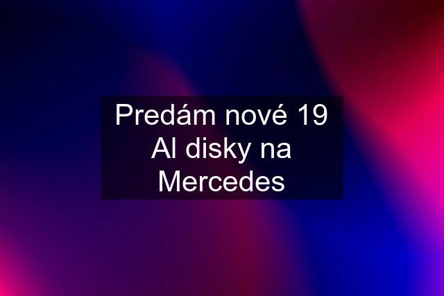 Predám nové 19 Al disky na Mercedes