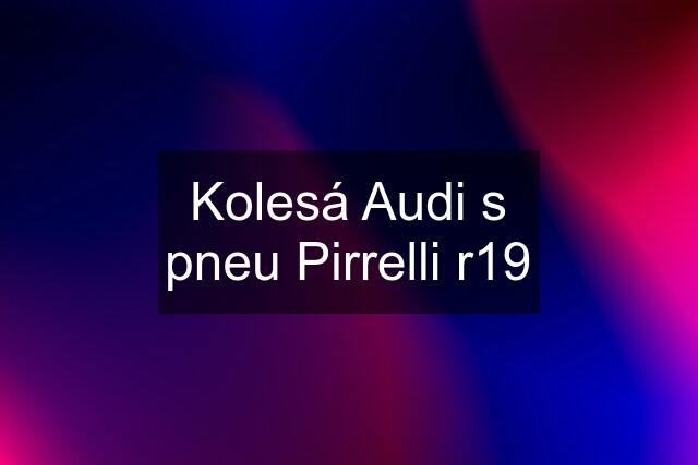 Kolesá Audi s pneu Pirrelli r19