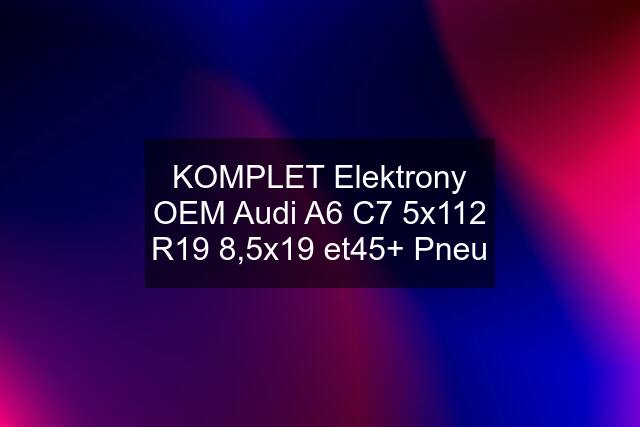 KOMPLET Elektrony OEM Audi A6 C7 5x112 R19 8,5x19 et45+ Pneu