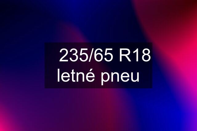 ✅235/65 R18 letné pneu