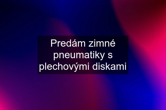 Predám zimné pneumatiky s plechovými diskami