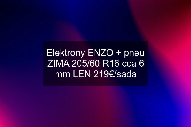 Elektrony ENZO + pneu ZIMA 205/60 R16 cca 6 mm LEN 219€/sada