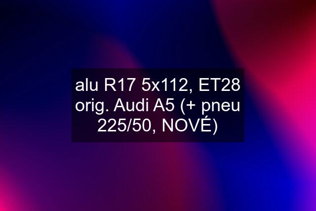 alu R17 5x112, ET28 orig. Audi A5 (+ pneu 225/50, NOVÉ)