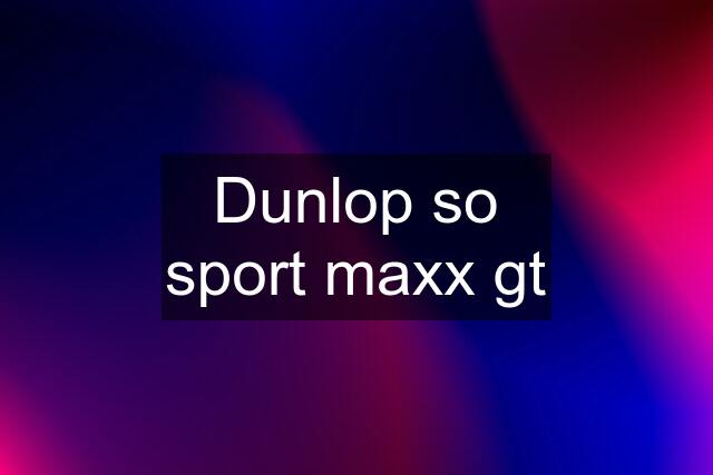 Dunlop so sport maxx gt