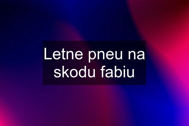 Letne pneu na skodu fabiu