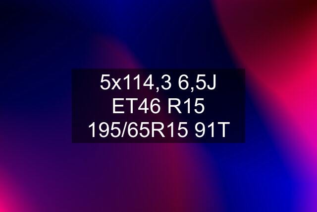 5x114,3 6,5J ET46 R15 195/65R15 91T