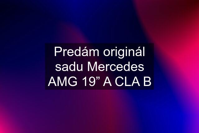 Predám originál sadu Mercedes AMG 19” A CLA B