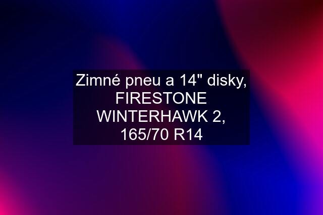 Zimné pneu a 14" disky, FIRESTONE WINTERHAWK 2, 165/70 R14