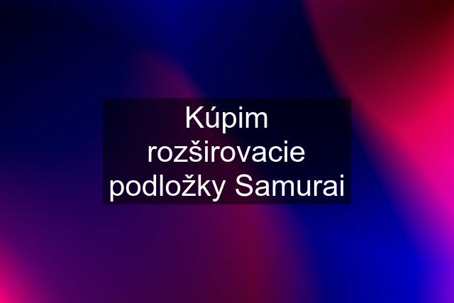 Kúpim rozširovacie podložky Samurai