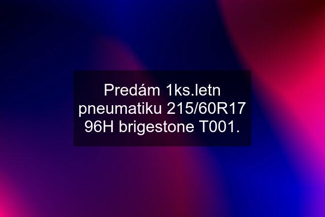 Predám 1ks.letn pneumatiku 215/60R17 96H brigestone T001.