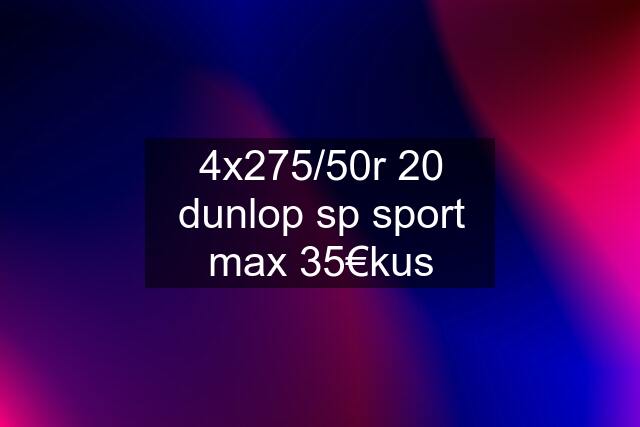 4x275/50r 20 dunlop sp sport max 35€kus