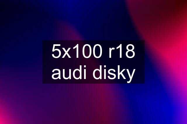 5x100 r18 audi disky