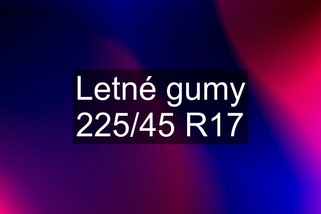 Letné gumy 225/45 R17