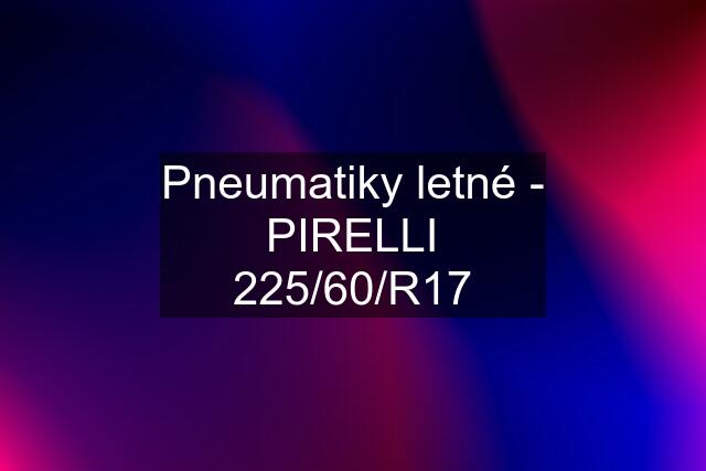 Pneumatiky letné - PIRELLI 225/60/R17