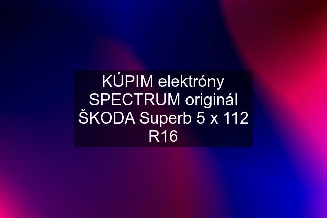 KÚPIM elektróny SPECTRUM originál ŠKODA Superb 5 x 112 R16