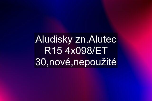 Aludisky zn.Alutec R15 4x098/ET 30,nové,nepoužité