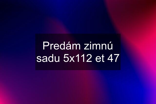 Predám zimnú sadu 5x112 et 47