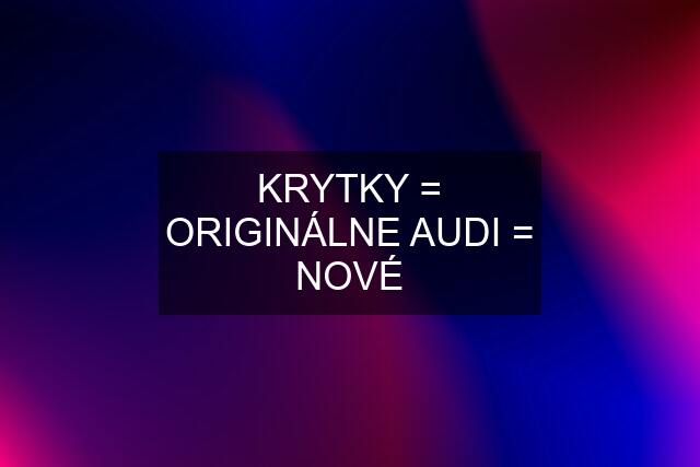 KRYTKY = ORIGINÁLNE AUDI = NOVÉ