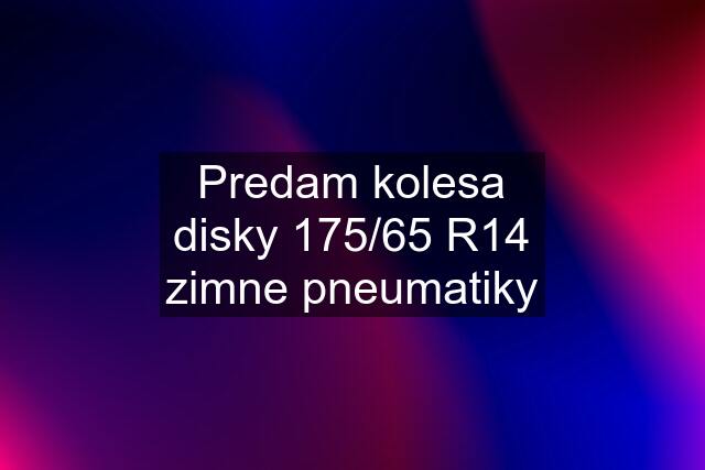 Predam kolesa disky 175/65 R14 zimne pneumatiky