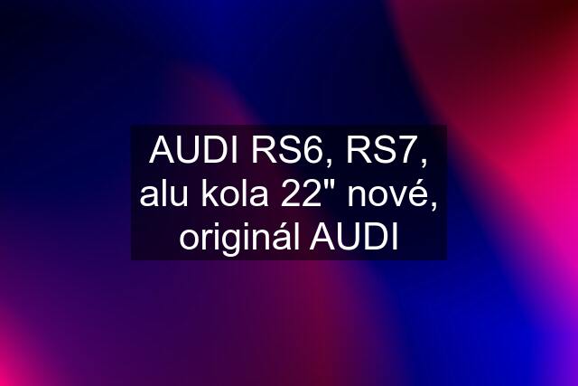 AUDI RS6, RS7, alu kola 22" nové, originál AUDI