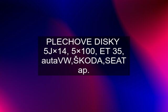 PLECHOVE DISKY 5J×14, 5×100, ET 35, autaVW,ŠKODA,SEAT ap.