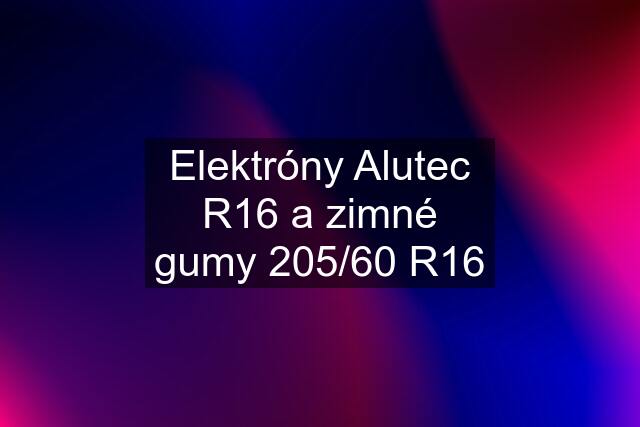 Elektróny Alutec R16 a zimné gumy 205/60 R16