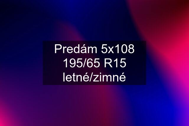 Predám 5x108 195/65 R15 letné/zimné