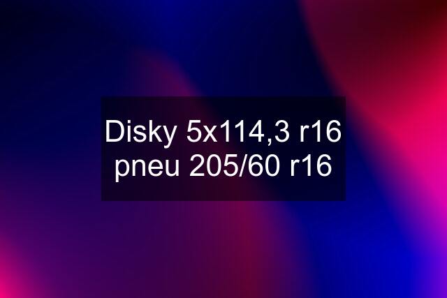 Disky 5x114,3 r16 pneu 205/60 r16