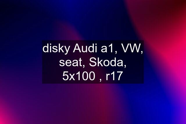 disky Audi a1, VW, seat, Skoda, 5x100 , r17