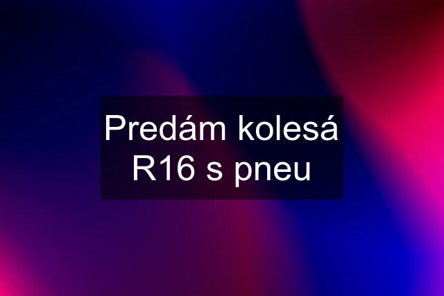 Predám kolesá R16 s pneu
