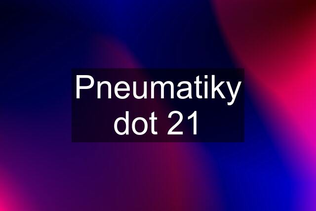 Pneumatiky dot 21