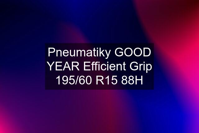 Pneumatiky GOOD YEAR Efficient Grip 195/60 R15 88H