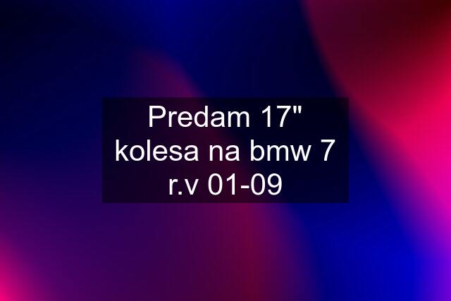 Predam 17" kolesa na bmw 7 r.v 01-09