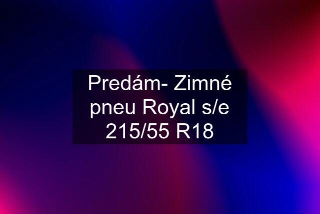 Predám- Zimné pneu Royal s/e 215/55 R18