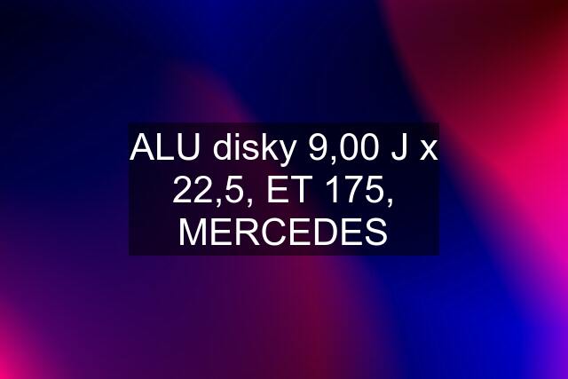 ALU disky 9,00 J x 22,5, ET 175, MERCEDES